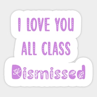 I Love You All Class Dismissed Teacher Last Day Of School Sticker